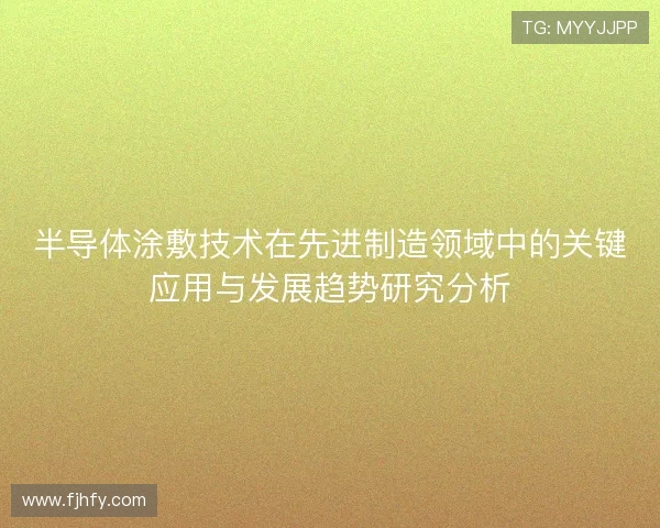 半导体涂敷技术在先进制造领域中的关键应用与发展趋势研究分析 半导体涂敷技术在先进制造领域中的关键应用与发展趋势研究分析